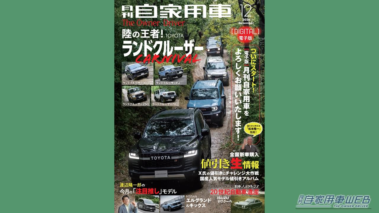 【電子版】月刊自家用車2026年12月号｜【全部無料の電子版！12月号公開】陸の王者！ランドクルーザーの魅力「FJ」「300HEV」「シリーズ一気乗り」／推しモデル研究「エルグランド」「キックス」／X氏の値引き生情報ほか